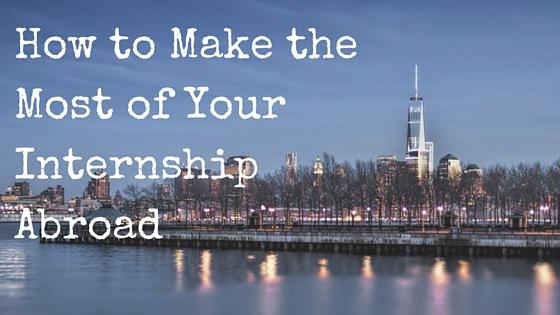 How to Make the Most of Your Internship Abroad