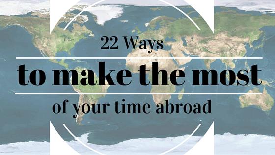 22 Ways to Make the Most of Your Travels Abroad