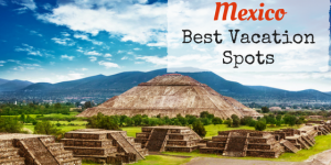 Best Vacation Spots in Mexico